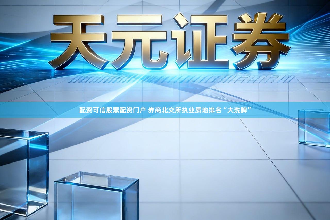 配资可信股票配资门户 券商北交所执业质地排名“大洗牌”